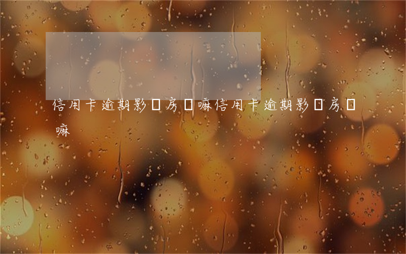 信用卡逾期影響房貸嘛(信用卡逾期影響房貸嘛)