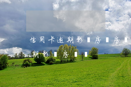 信用卡逾期影響房貸房貸-有一次信用卡逾期影響房貸嗎