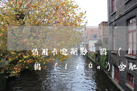 信用卡逾期影響招聯(lián)金融(收到招聯(lián)金融說(shuō)欠信用卡)