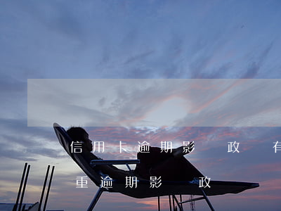 信用卡逾期影響政審有多少人(嚴(yán)重逾期影響政審嗎)