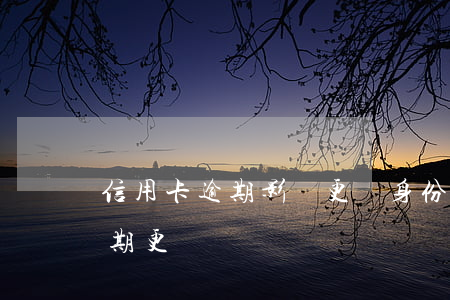 信用卡逾期影響更換身份證嗎 身份證可以逾期更換嗎?