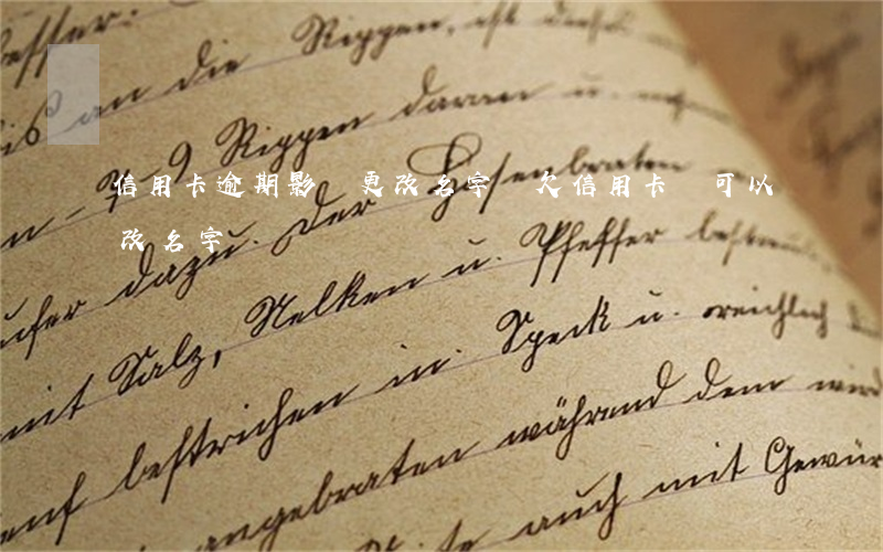信用卡逾期影響更改名字嗎(欠信用卡錢可以改名字嗎)