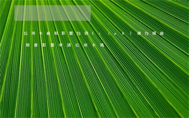 信用卡逾期影響白領(lǐng)通(白條逾期會影響申請信用卡嗎)