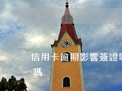 信用卡逾期影響簽證嗎(信用卡逾期影響簽證嗎)
