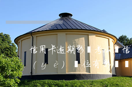 信用卡逾期影響考公嗎(信用卡逾期對考事業(yè)單位有影響嗎)