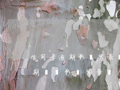 信用卡逾期影響背景調(diào)查嗎(逾期記錄影響背景調(diào)查)