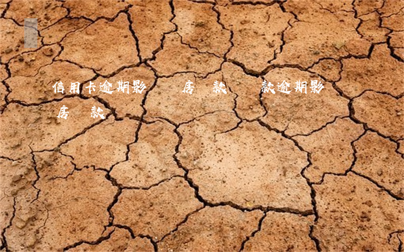 信用卡逾期影響買房貸款嗎(貸款逾期影響買房貸款嗎)