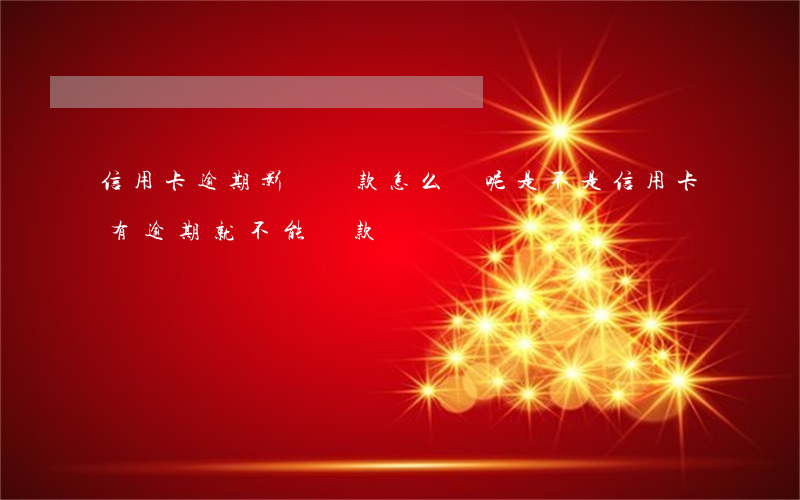 信用卡逾期影響貸款怎么辦呢(是不是信用卡有逾期就不能貸款)