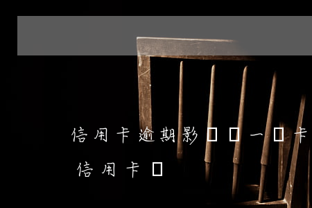 信用卡逾期影響辦一類卡嗎(信用有逾期能辦信用卡嗎)