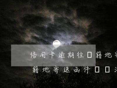 信用卡逾期往戶籍地寄送函(信用卡逾期往戶籍地寄送函件沒辦法收怎么辦)