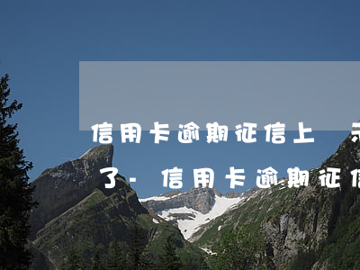 信用卡逾期征信上顯示什么內(nèi)容了-信用卡逾期征信上顯示什么內(nèi)容了呢