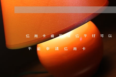 信用卡逾期征信不好可以貸嗎(征信有逾期能不能申請信用卡)