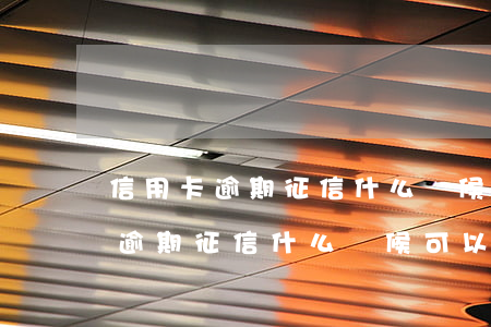 信用卡逾期征信什么時候可以消除-信用卡逾期征信什么時候可以消除記錄