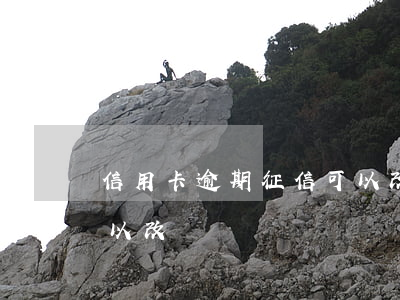 信用卡逾期征信可以改嗎(信用卡逾期征信可以改嗎)