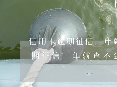 信用卡逾期征信幾年就查不到了-信用卡逾期征信幾年就查不到了嗎