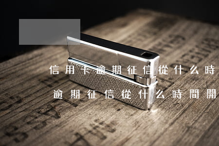 信用卡逾期征信從什么時間開始算-信用卡逾期征信從什么時間開始算的