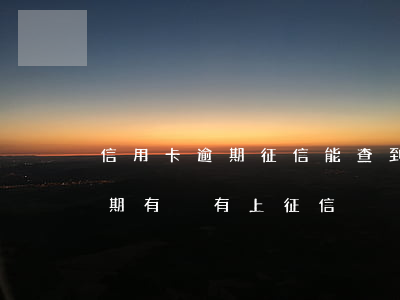信用卡逾期征信能查到嗎(怎么知道信用卡逾期有沒有上征信)