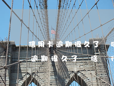 信用卡逾期很久了為啥銀行不催了-信用卡逾期很久了為啥銀行不催了呢