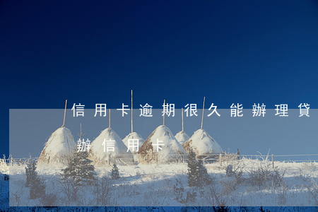 信用卡逾期很久能辦理貸款(有逾期多久可以辦信用卡)