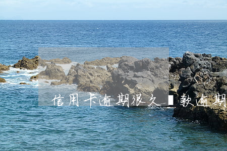 信用卡逾期很久還款(逾期幾天還信用卡)