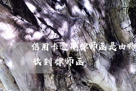 信用卡逾期律师函是由哪儿发出 银行卡逾期收到律师函