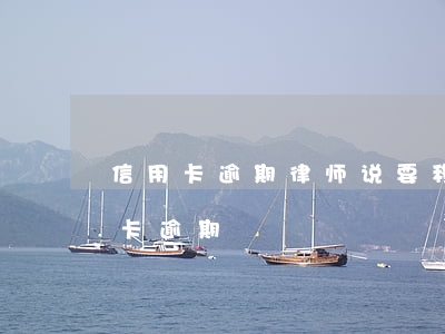 信用卡逾期律师说要移交案件(刑拘期间信用卡逾期)
