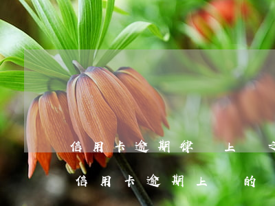 信用卡逾期律師上門之后還是沒錢-有沒有信用卡逾期上門的