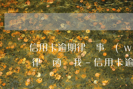信用卡逾期律師事務(wù)所發(fā)律師函給我-信用卡逾期律師事務(wù)所發(fā)律師函給我了