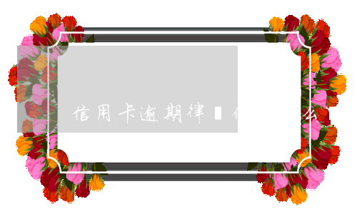 信用卡逾期律師催還怎么辦(銀行讓司法所催信用卡逾期)