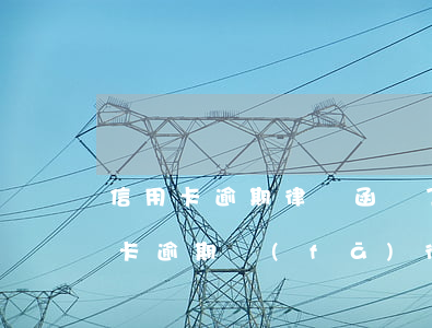 信用卡逾期律師函來了后果嚴重嗎(銀行信用卡逾期發(fā)律師函怎么辦)