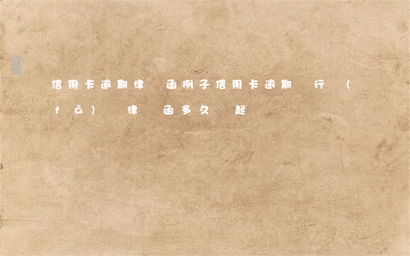 信用卡逾期律師函例子(信用卡逾期銀行發(fā)來律師函多久會起訴)