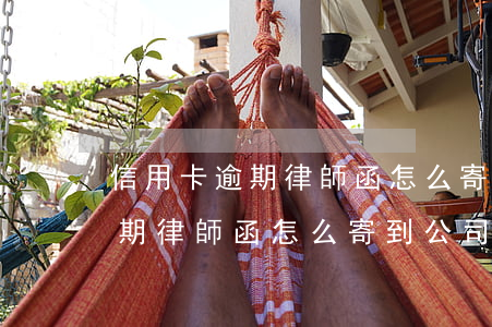 信用卡逾期律師函怎么寄到公司-信用卡逾期律師函怎么寄到公司手里