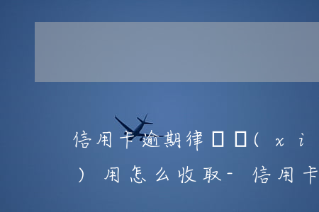 信用卡逾期律師協(xié)商費(fèi)用怎么收取-信用卡逾期律師協(xié)商費(fèi)用怎么收取的