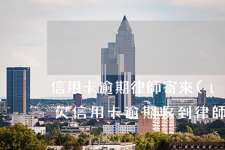 信用卡逾期律師寄來(lái)的律師信函(欠信用卡逾期收到律師函)