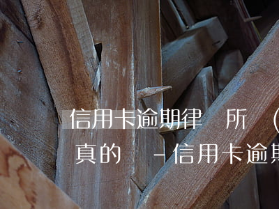 信用卡逾期律師所說(shuō)起訴我是真的嗎-信用卡逾期律師所說(shuō)起訴我是真的嗎嗎