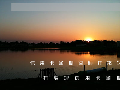 信用卡逾期律師打來說快速起訴是真的嗎(有沒有處理信用卡逾期的律師)