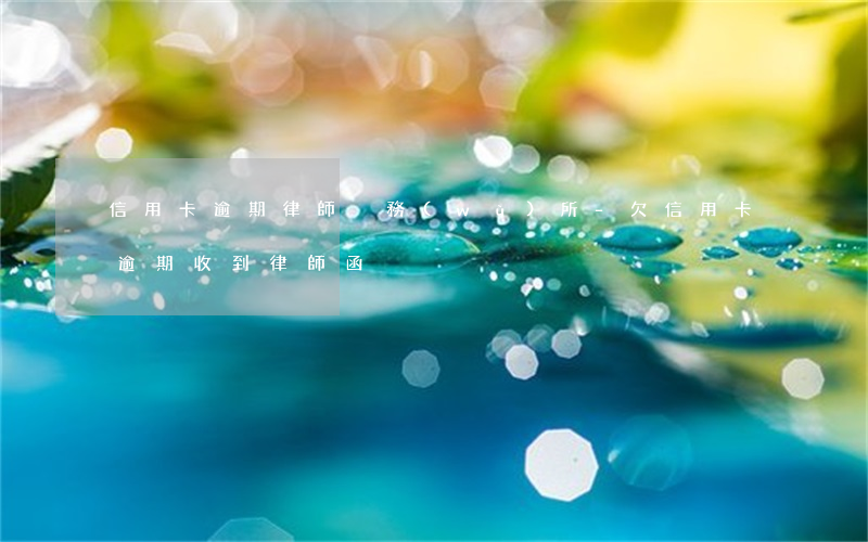 信用卡逾期律師稅務(wù)所-欠信用卡逾期收到律師函