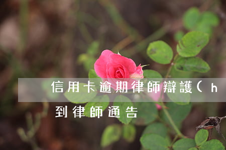 信用卡逾期律師辯護(hù)(信用卡 逾期 收到 律師 通告)