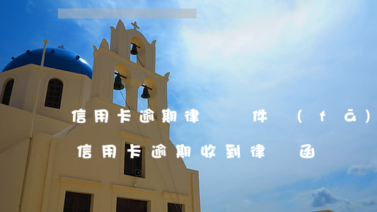 信用卡逾期律師郵件發(fā)開庭時間(因信用卡逾期收到律師函)