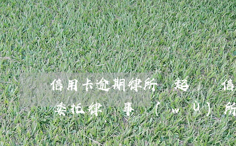 信用卡逾期律所會起訴嗎(信用卡逾期銀行會委托律師事務(wù)所起訴嗎)