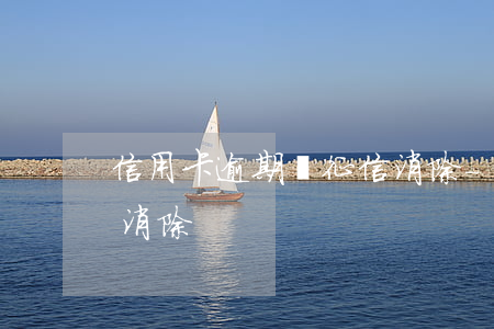 信用卡逾期從征信消除-信用卡逾期了怎么消除