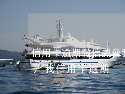 信用卡逾期微信威脅我(有短信說(shuō)我信用卡逾期)