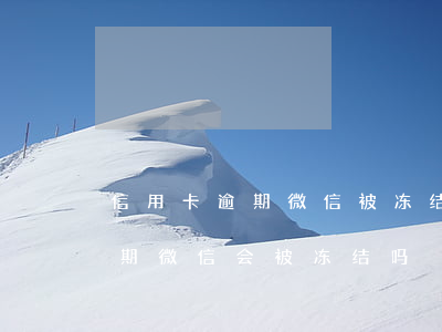 信用卡逾期微信被冻结坐等坐牢 欠信用卡逾期微信会被冻结吗