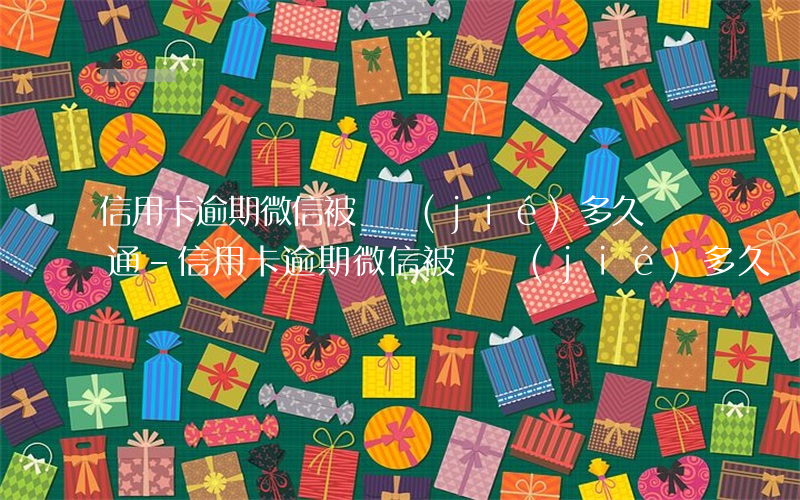 信用卡逾期微信被凍結(jié)多久會開通-信用卡逾期微信被凍結(jié)多久會開通借唄