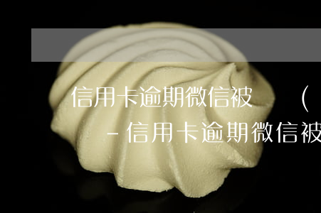 信用卡逾期微信被凍結(jié)是什么情況-信用卡逾期微信被凍結(jié)是什么情況啊