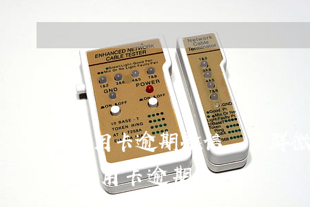 信用卡逾期微信討論群(微信有人加我說是我信用卡逾期)