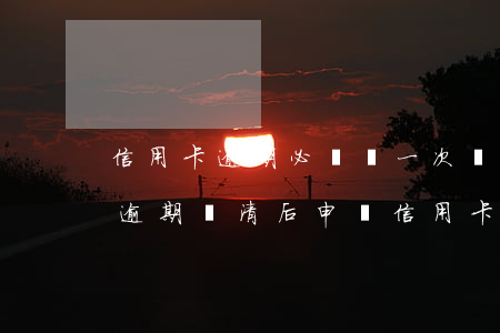 信用卡逾期必須讓一次還清(嚴(yán)重逾期還清后申請信用卡)