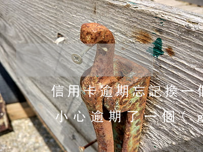 信用卡逾期忘記換一個(gè)月(信用卡不小心逾期了一個(gè)月)