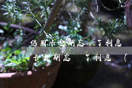 信用卡逾期忘還了利息計(jì)算-信用卡逾期忘還了利息計(jì)算嗎