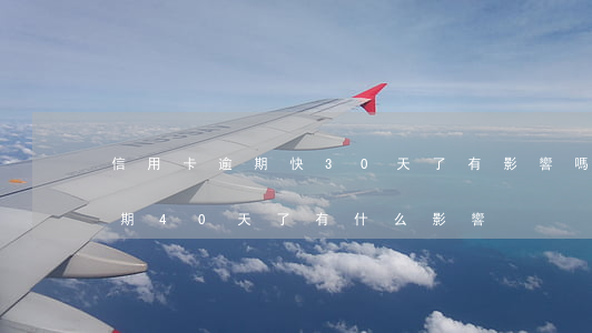 信用卡逾期快30天了有影響嗎 我信用卡逾期40天了有什么影響